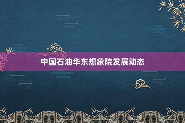 中国石油华东想象院发展动态